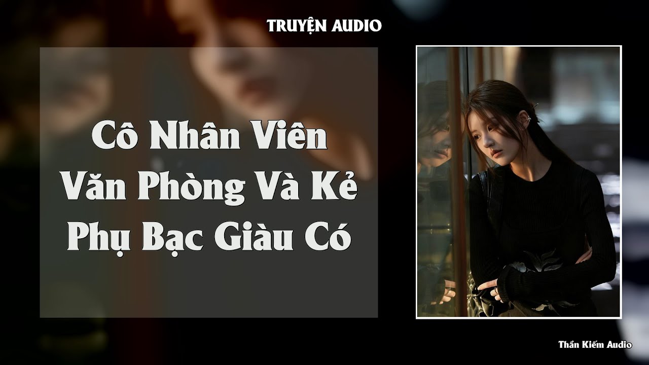 TRUYỆN AUDIO || Cô Nhân Viên Văn Phòng Và Kẻ Phụ Bạc Giàu Có