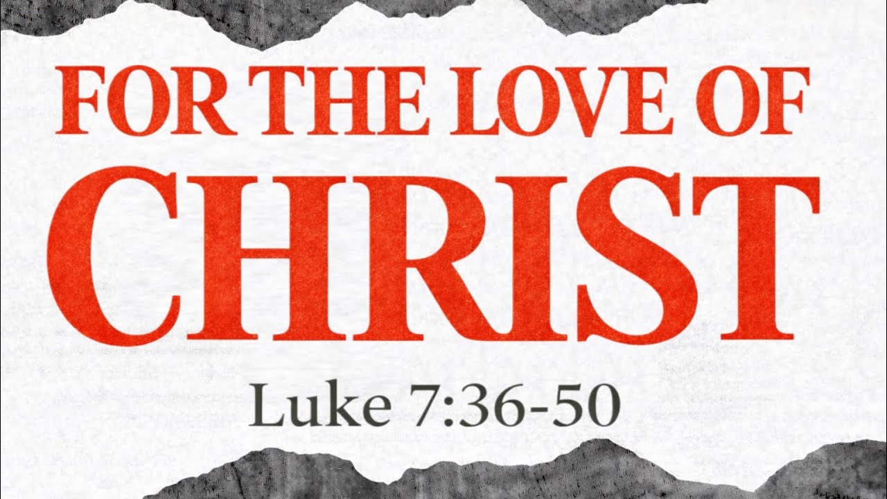 For The Love of Christ | Pastor Anthony Kidd | Luke 7:36-50