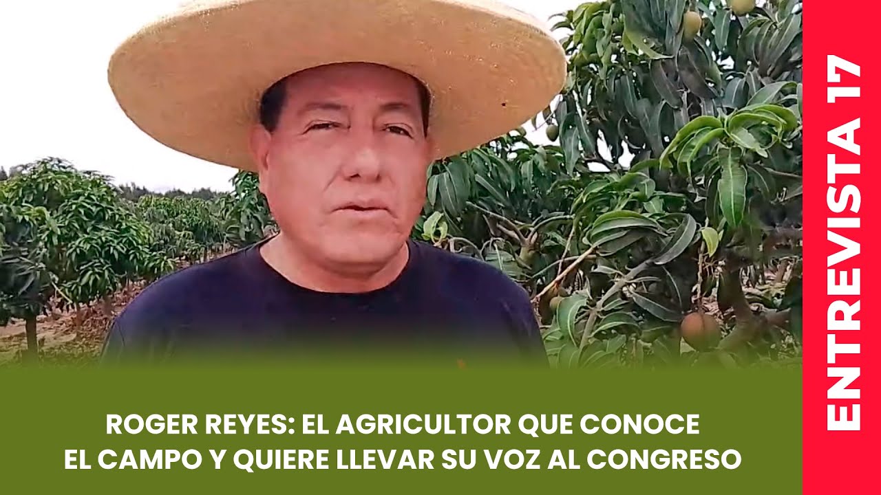 Roger Reyes: el agricultor que conoce el campo y quiere llevar su voz al Congreso