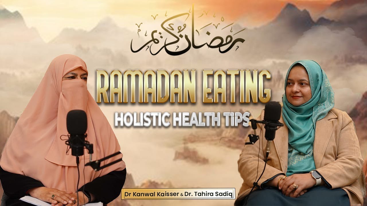 Ramadan Eating: Holistic Health Tips |Dr Kanwal Kaisser| Dr. Tahira Sadiq | Ramadan Series