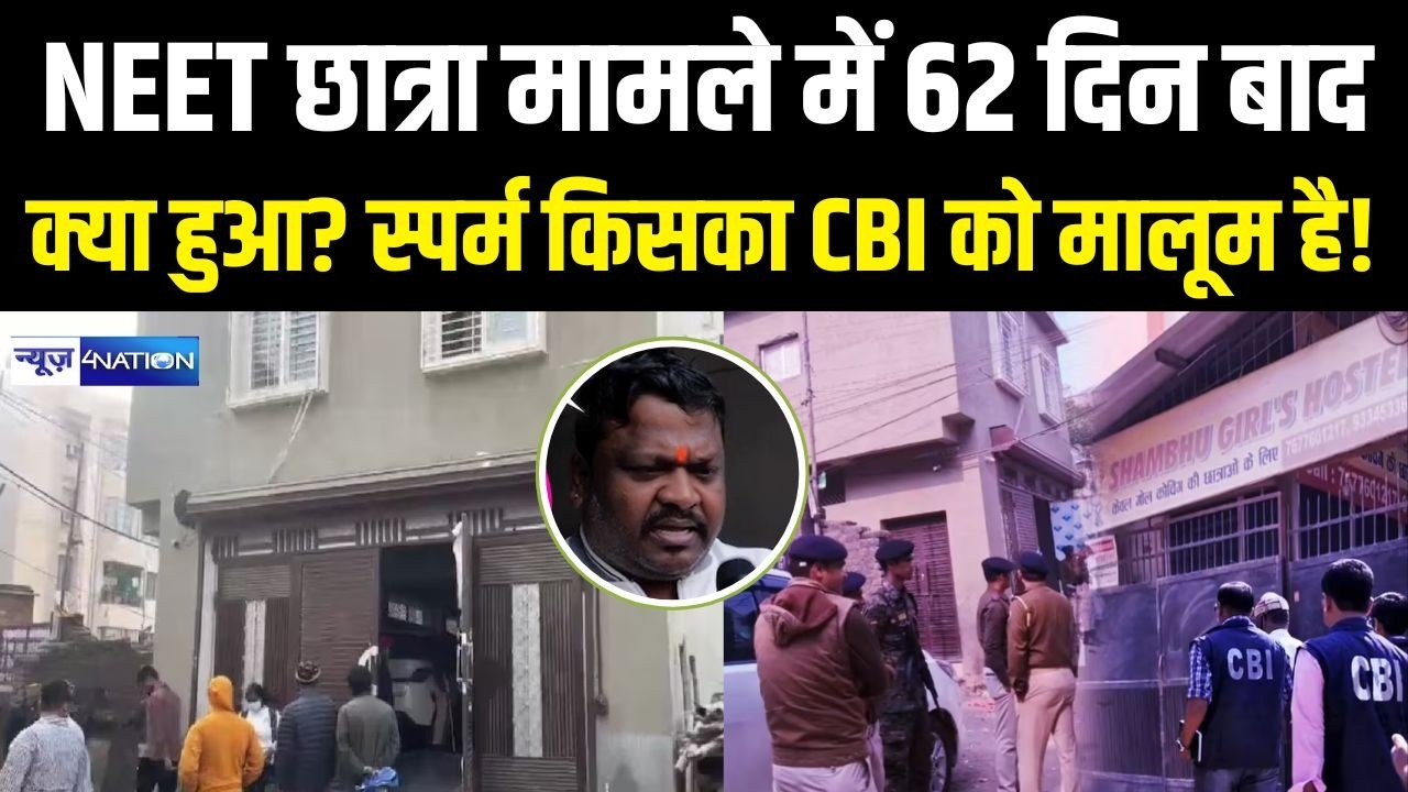 NEET छात्रा मामले में 62 दिन बाद क्या हुआ? स्पर्म किसका CBI को मालूम है!  | Bihar News News4Nation