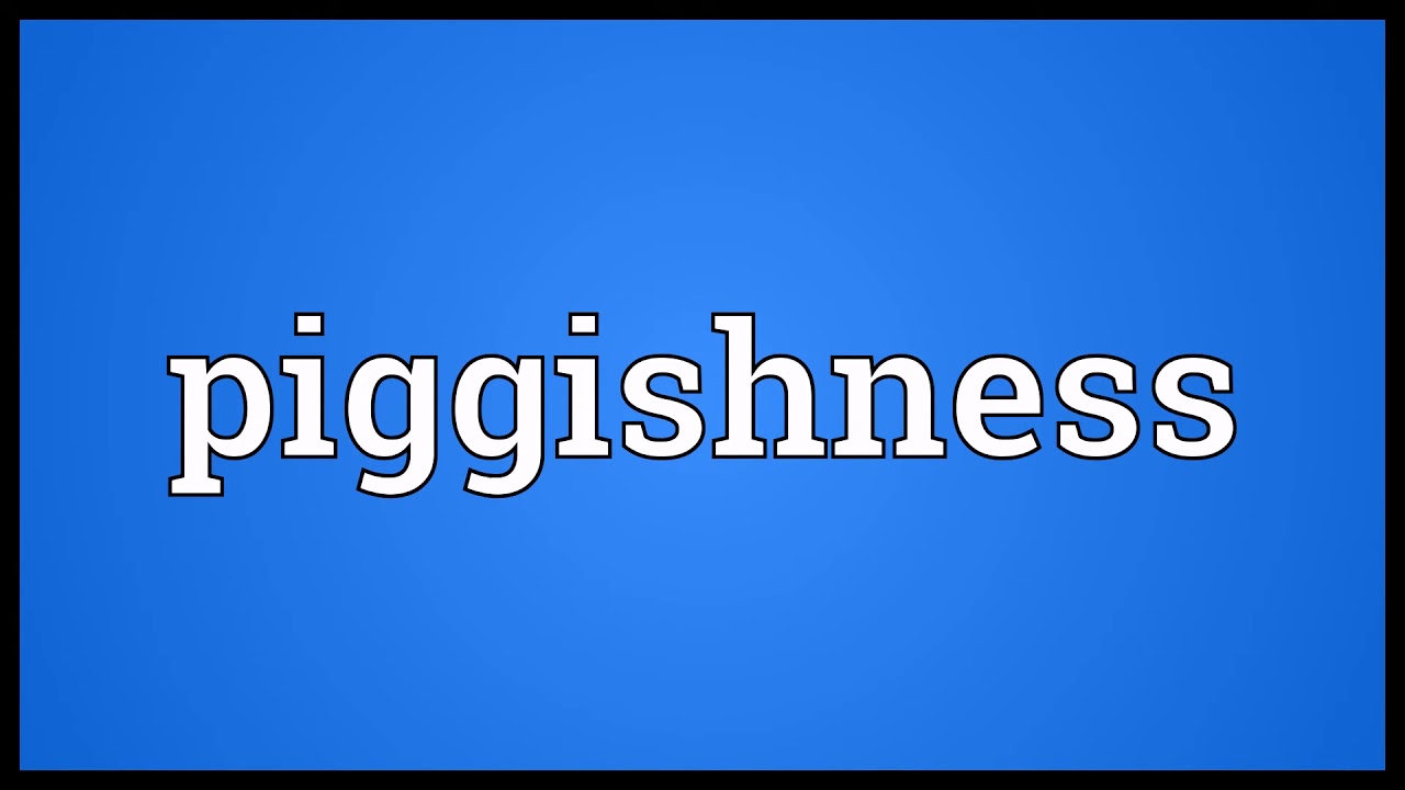 Piggishness Meaning