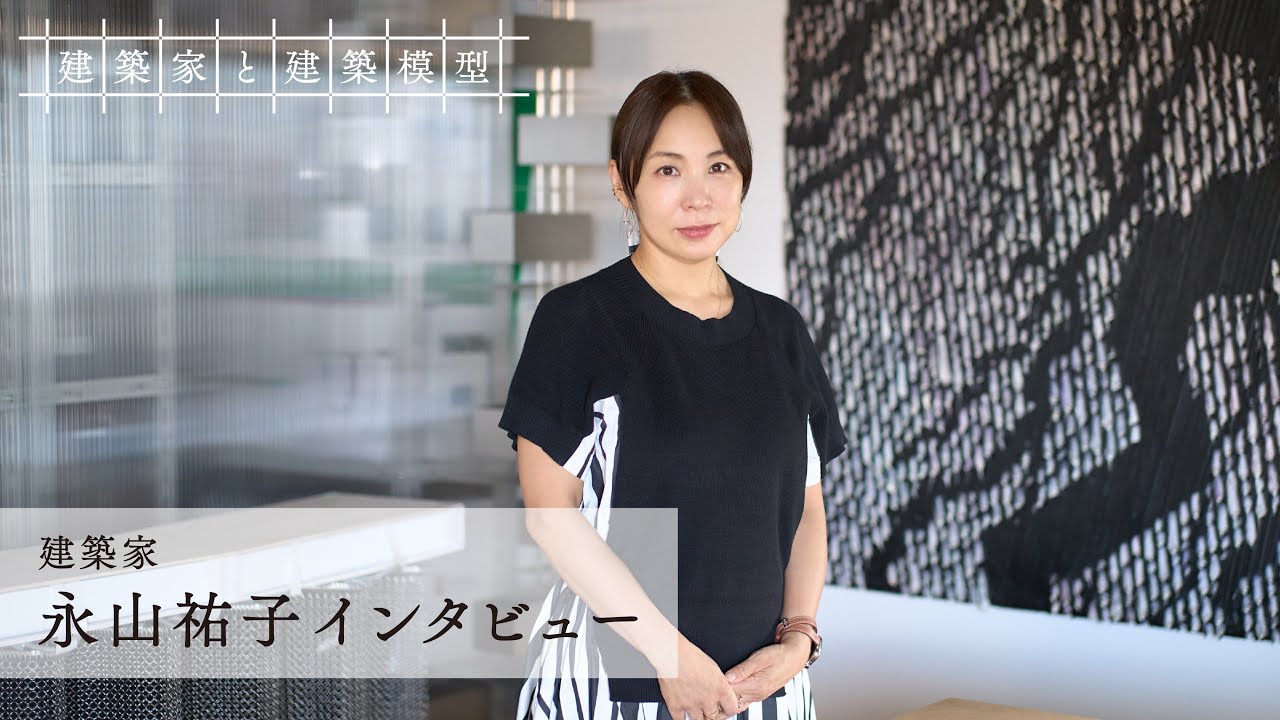 【建築家と建築模型】永山祐子 インタビュー【Architects and Architectural Models】Yuko Nagayama Interview #4