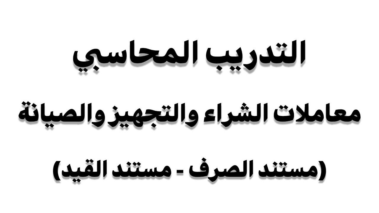 معاملات الشراء و التجهيز و الصيانه (مستند الصرف_ مستند القيد) التدريب المحاسبي