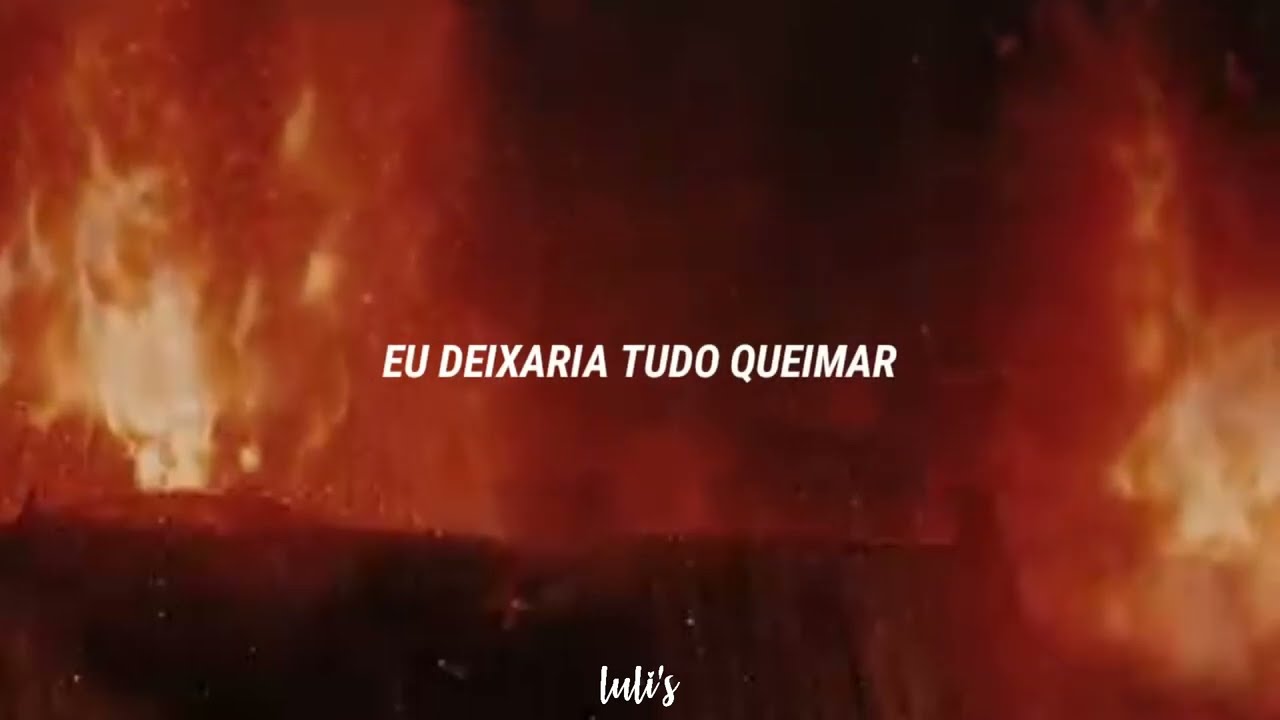 eu queimaria o mundo por você.