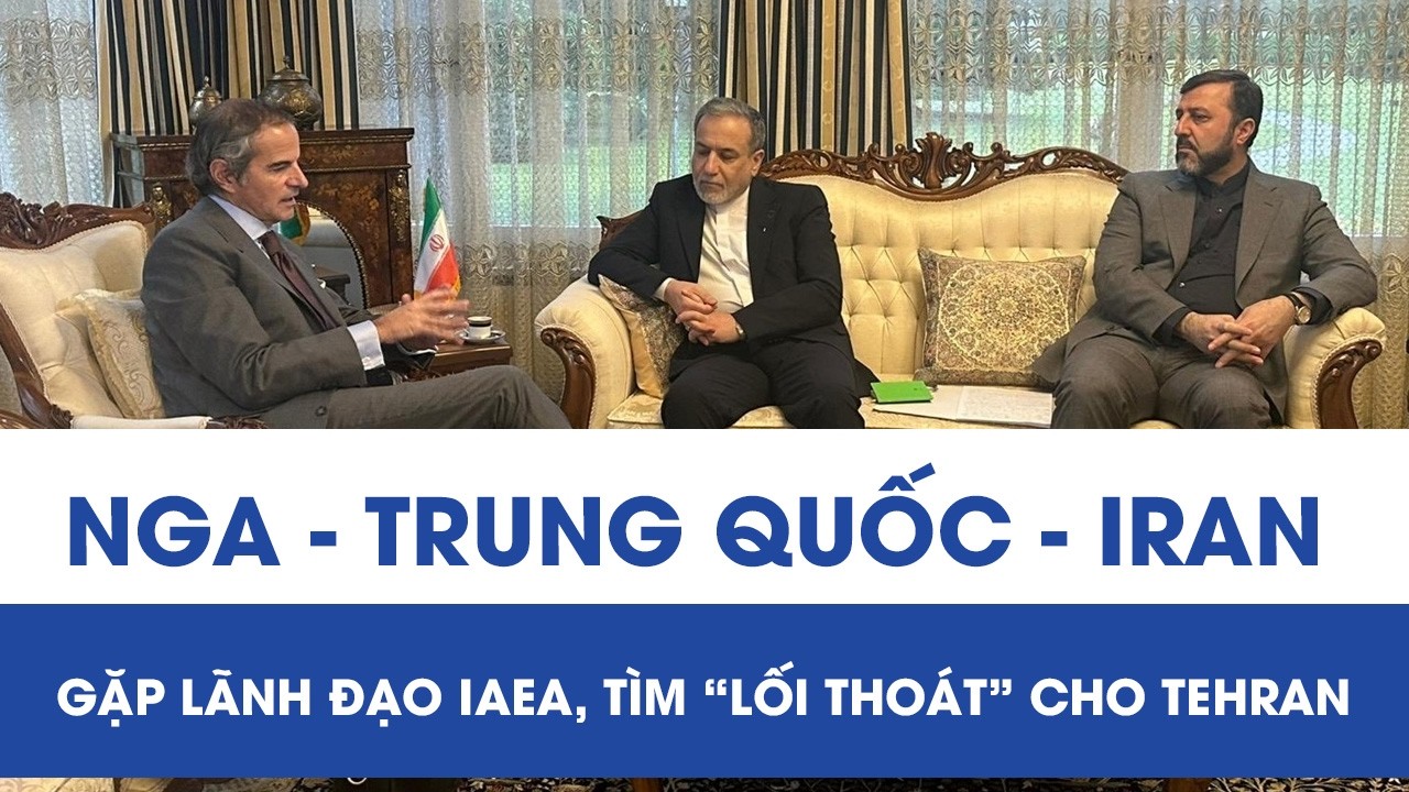 Bộ 3 Nga - Trung Quốc - Iran gặp lãnh đạo IAEA, tìm “lối thoát” cho Tehran
