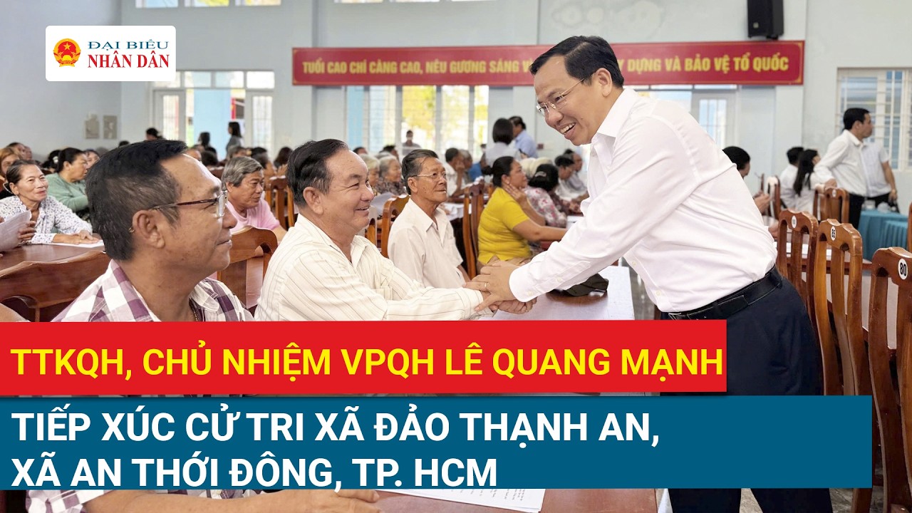 TTKQH, Chủ nhiệm VPQH Lê Quang Mạnh tiếp xúc cử tri xã đảo Thạnh An, xã An Thới Đông, TP. HCM