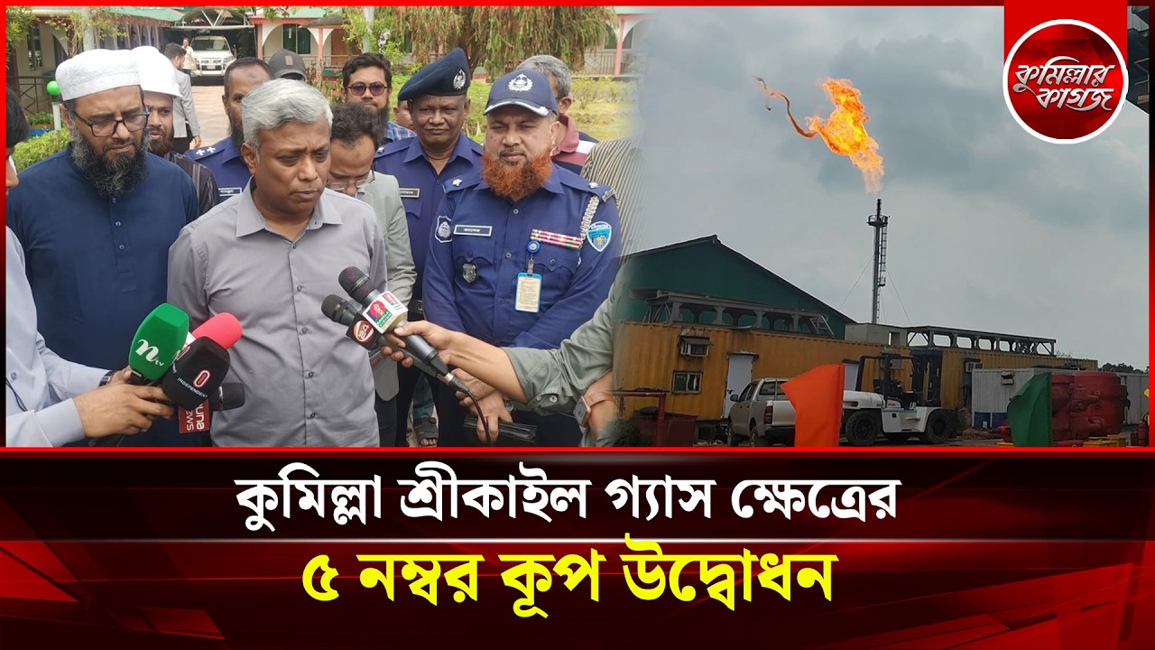 কুমিল্লা শ্রীকাইল গ্যাস ক্ষেত্রের ৫ নম্বর কূপ উদ্বোধন