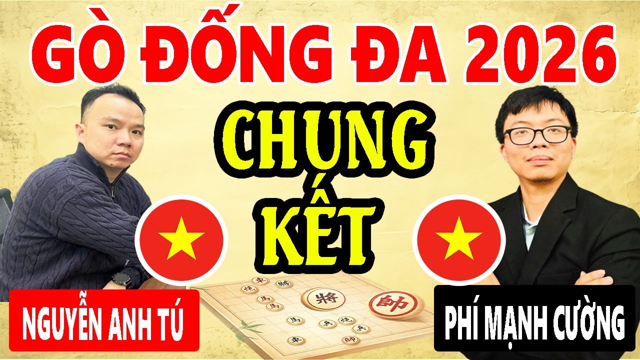 CHUNG KẾT - NGUYỄN ANH TÚ VS PHÍ MẠNH CƯỜNG | LỄ HỘI CỜ TƯỚNG GÒ ĐỐNG ĐA 2026
