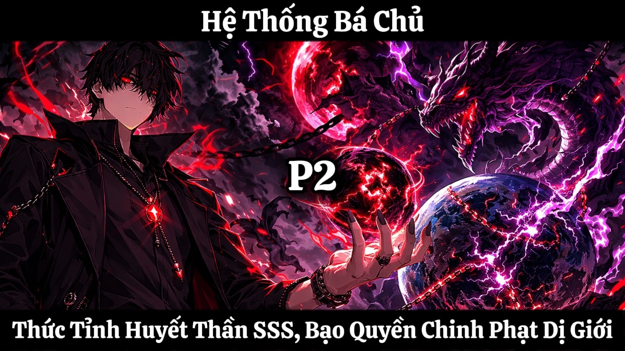 Hệ Thống Bá Chủ: Thức Tỉnh Huyết Thần SSS, Vô Địch Quét Phá Nghịch Thế Giới | P2 | Nhập Thần Auido