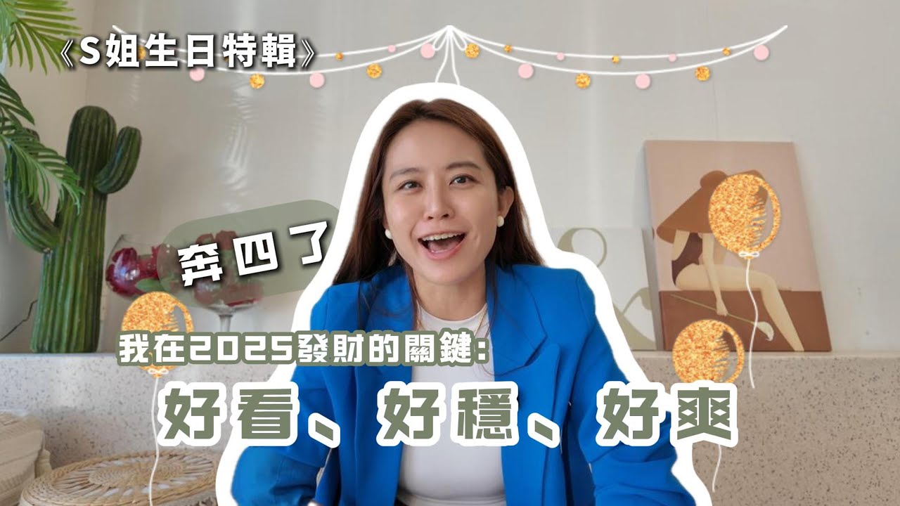 S姐生日特輯｜奔四了！我在 2025 發財的關鍵：好看、好穩、好爽