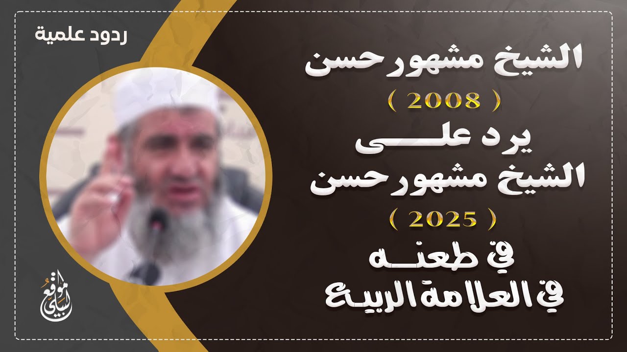 الشيخ مشهور حسن ( ٢٠٠٨ )  يرد على الشيخ مشهور حسن ( ٢٠٢٥ )  في طعنه في العلامة الربيع