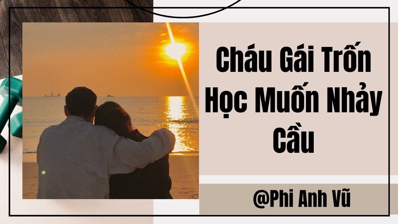 [Truyện Audio] Cháu Gái Trốn Học Muốn Nhảy Cầu | Phi Anh Vũ