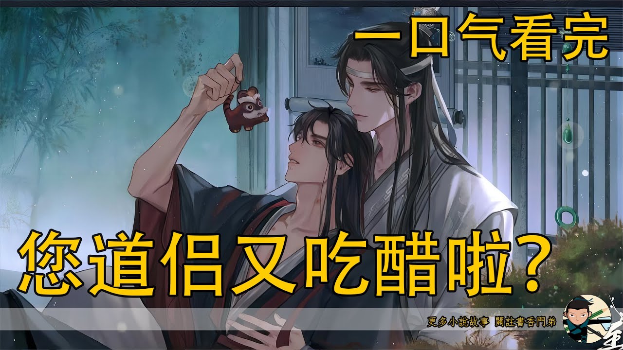 【忘羨】一口氣看完《您道侶又吃醋啦？》：你是還沒恢復前世的記憶，所以不知道含光帝君的醋勁有多大！他能因為那一個擁抱，記恨到現在……