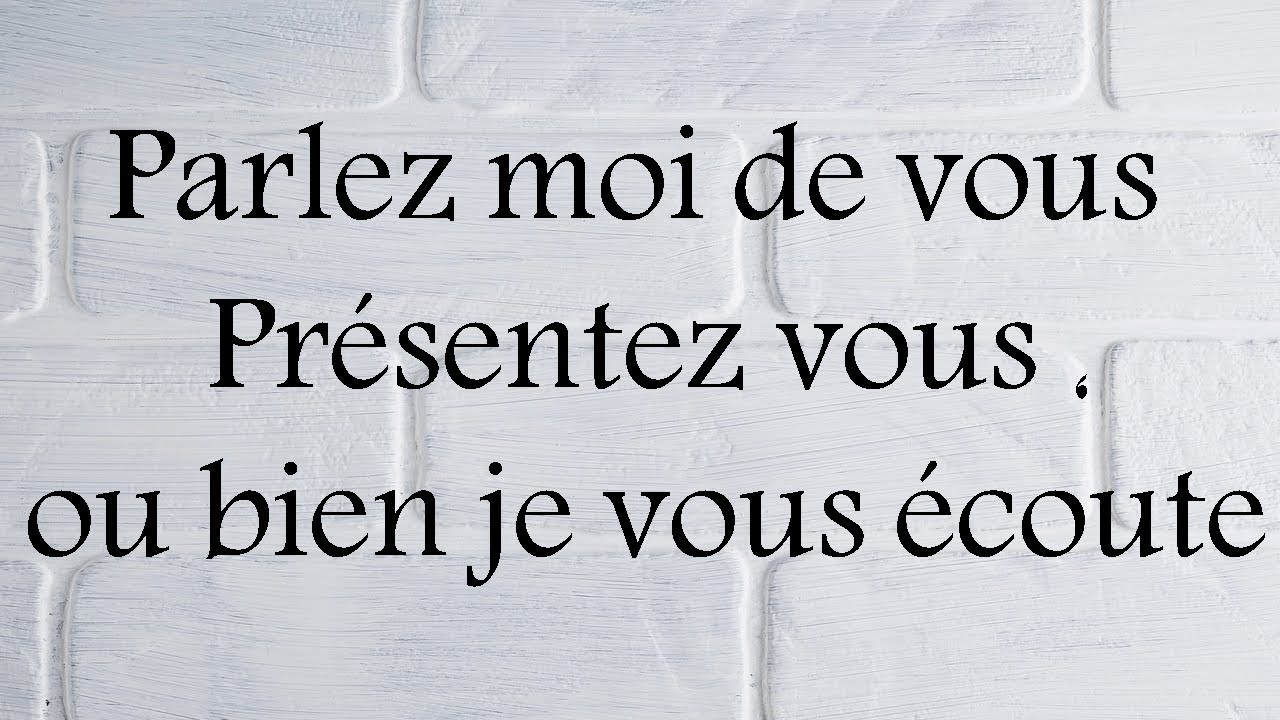 Parlez moi de vous, Présentez vous ou bien je vous écoute