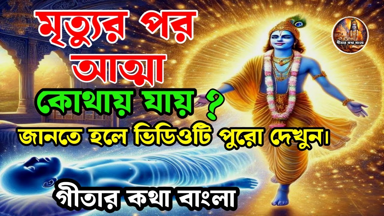 মৃত্যুর পর আত্মা কোথায় যায় | আত্মার পথ, পুনর্জন্ম ও পরলোকের রহস্য | গীতার বানী
