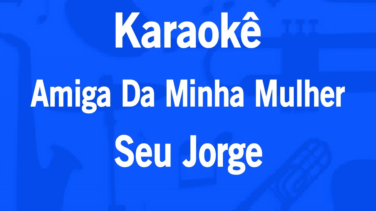 Karaokê Amiga Da Minha Mulher - Seu Jorge