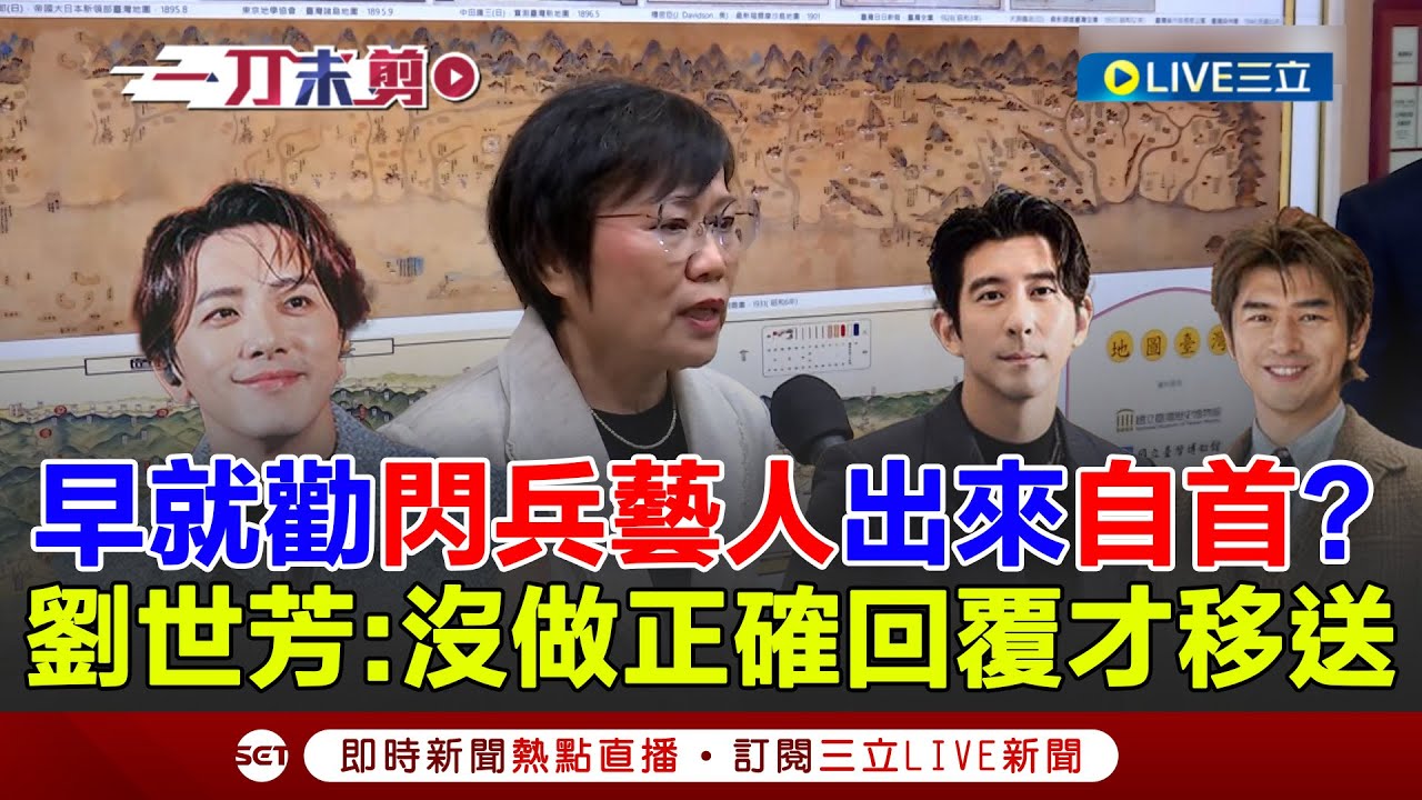 一刀未剪｜早就知道藝人閃兵內幕？劉世芳：就是沒做正確回覆才移送地檢偵辦！勸閃兵藝人自首 劉世芳：會用