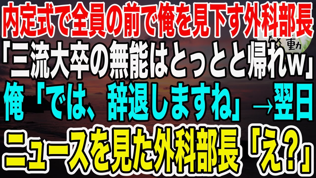 【感動】内定式で全員の前で俺を見下す外科部長「三流医大卒の分際でよくノコノコ来れたな？w無能はとっとと帰れ！」俺「では、辞退しますね」→翌日、ニュースを見た外科部長は…【泣ける話】【いい話】