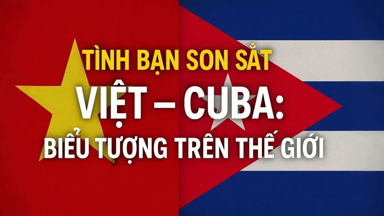 Tình Bạn Son Sắt Việt – Cuba Biểu Tượng Trên Thế Giới