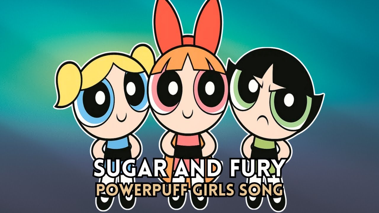 SUGAR AND FURY | POWERPUFF GIRLS SONG