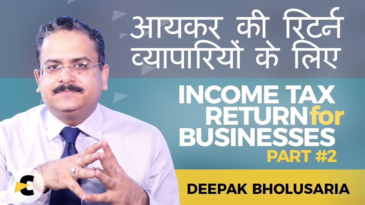 Filing Income Tax Return - For Businesses - Detailed Guide part #2 by CA Deepak Bholusaria
