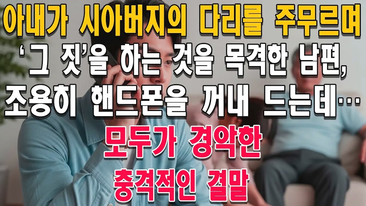 며느리가 시아버지와 '수상한 행동'을 하자 남편은 몰래 영상을 찍었습니다. 이 영상 하나 때문에 온 가족이 등을 돌렸는데, 마지막 1분에 소름 돋는 반전이... 😱