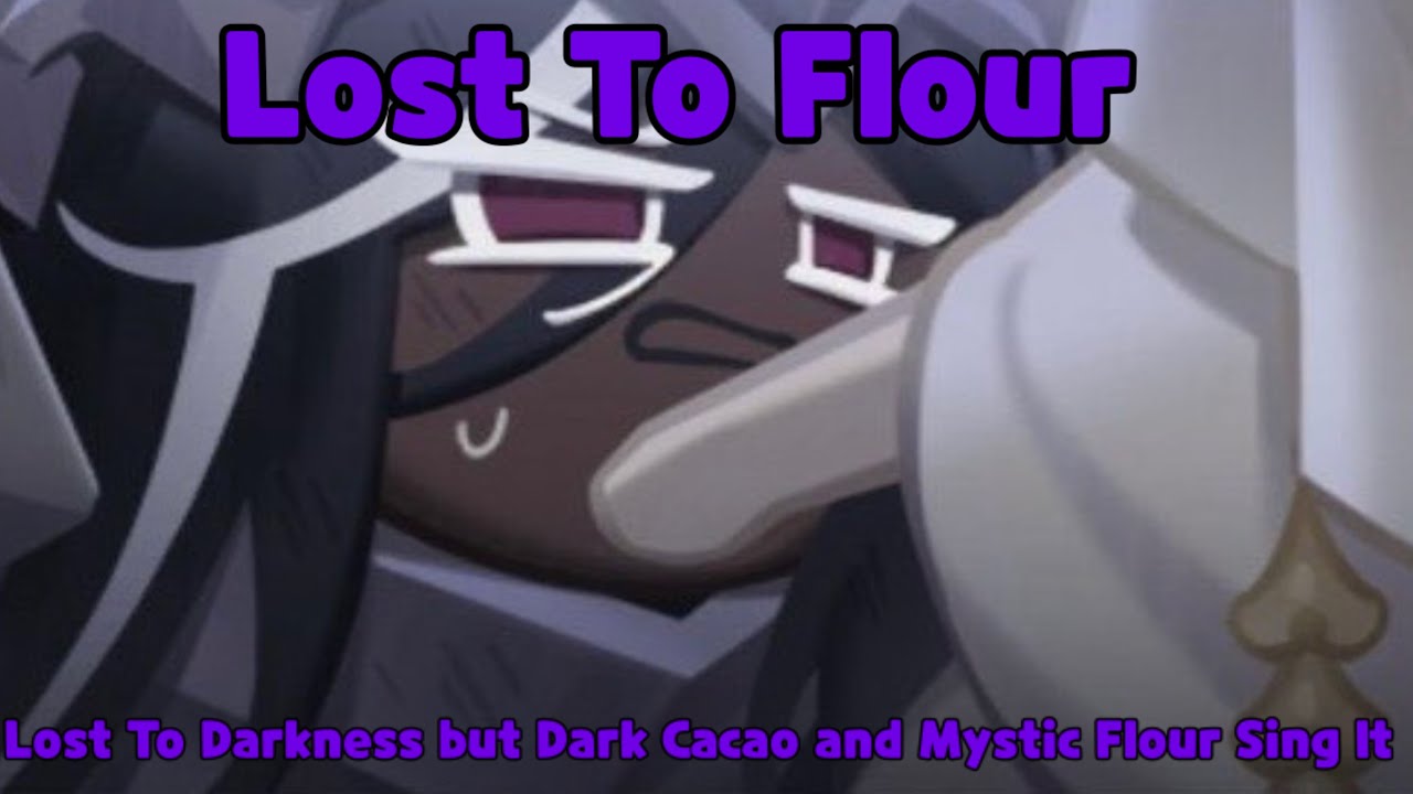 Lost To Flour - Lost to Darkness but Mystic Flour and Dark Cacao Cookie sing it