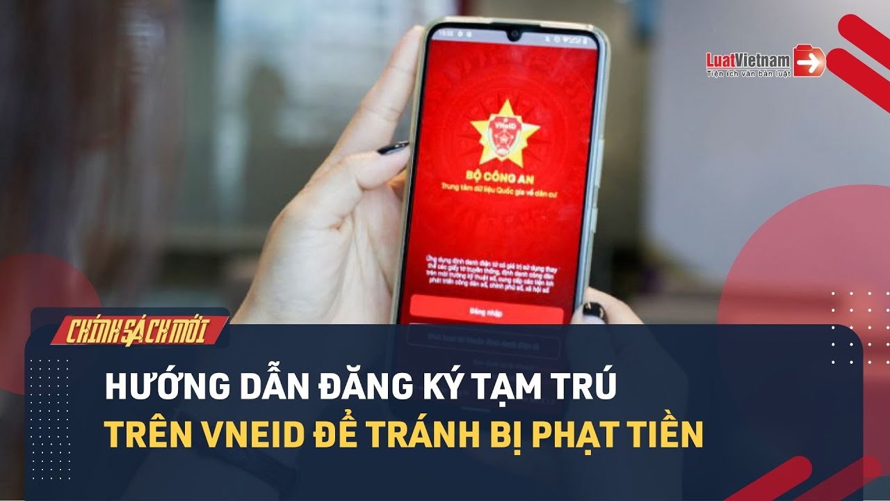 Hướng Dẫn Đăng Ký Tạm Trú Trên VNeID Để Tránh Bị Phạt Tiền | LuatVietnam.vn