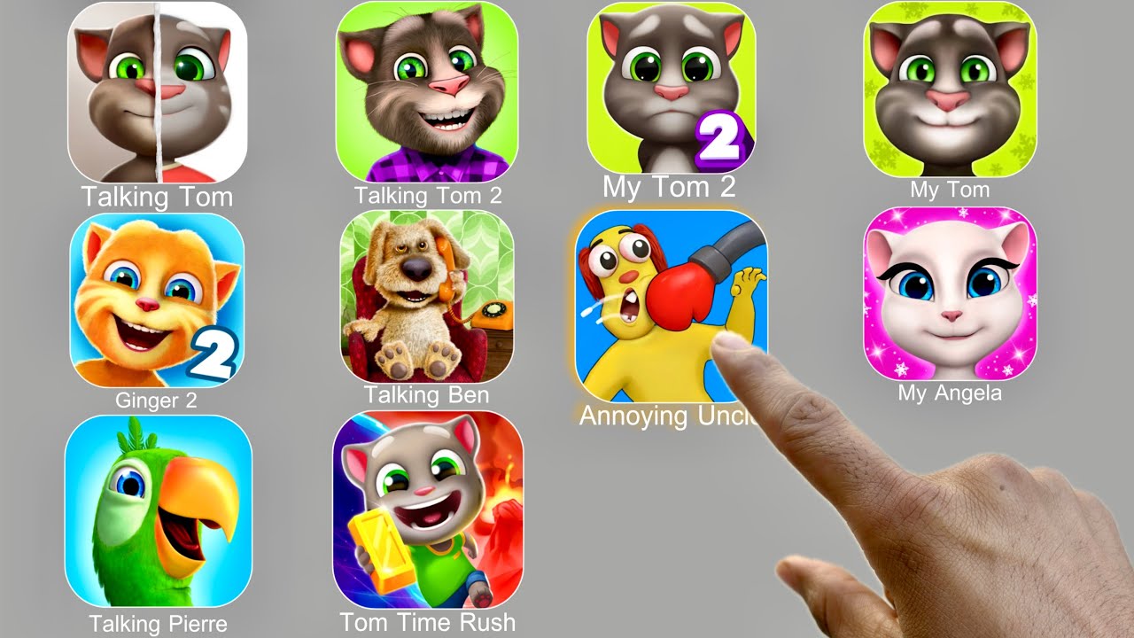 Talking Tom,Annoying Uncle,My Tom,Talking Pierre,Tom Time Rush,Talking Ginger 2,Talking Ben,My Tom 2