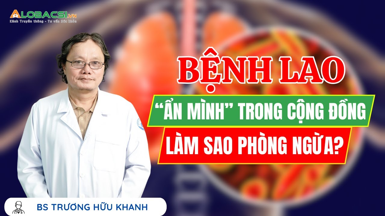Bệnh lao “ẩn mình” trong cộng đồng, làm sao phòng ngừa? | BS Trương Hữu Khanh