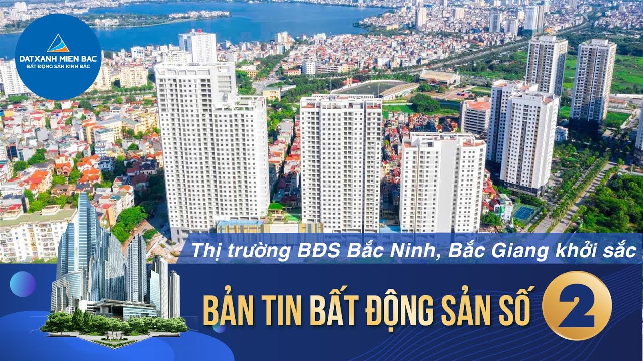 Bản tin Bất Động Sản Số 2 - Thị trường Bắc Ninh, Bắc Giang, Thái Nguyên khởi sắc.