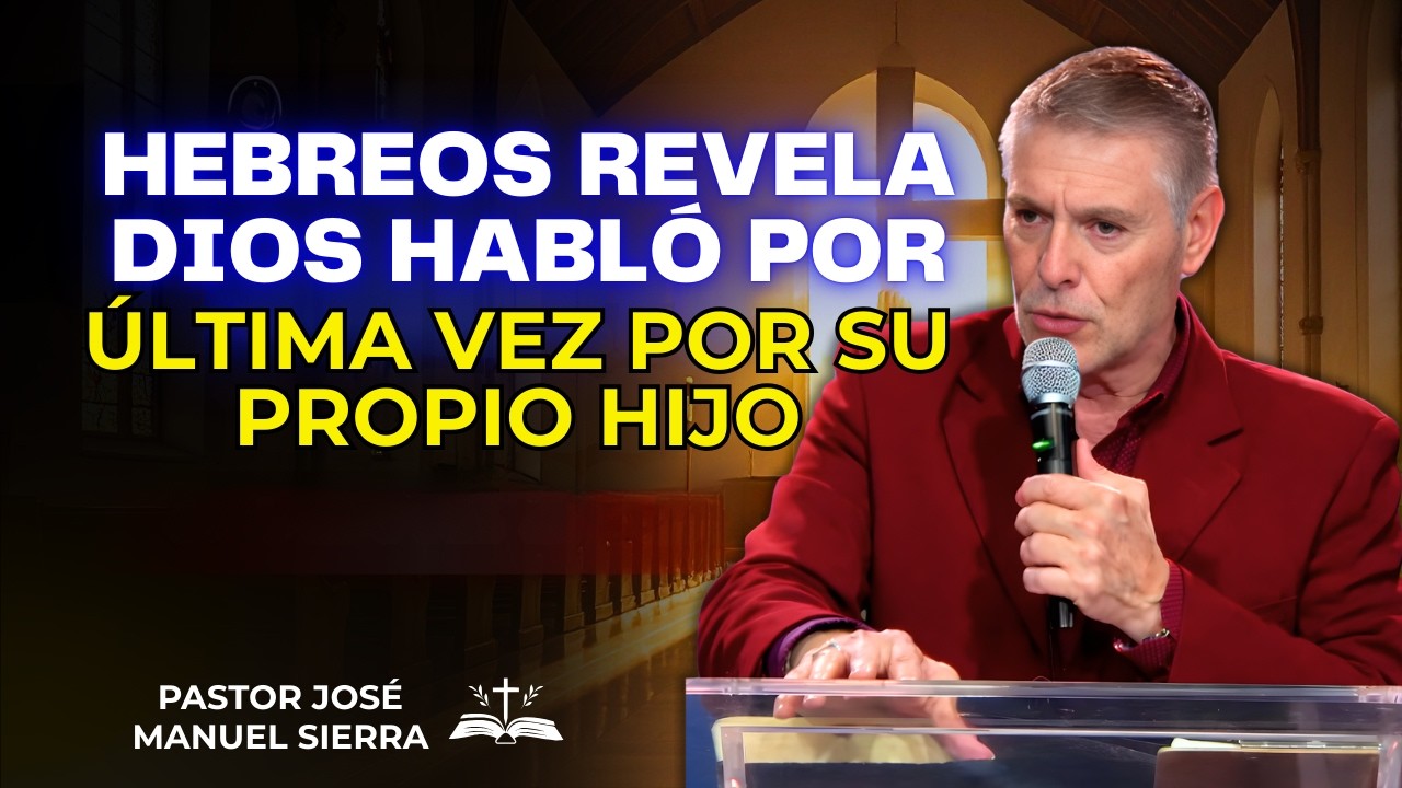 José Manuel Sierra Predica - Hebreos revela: Dios habló por última vez por su propio Hijo