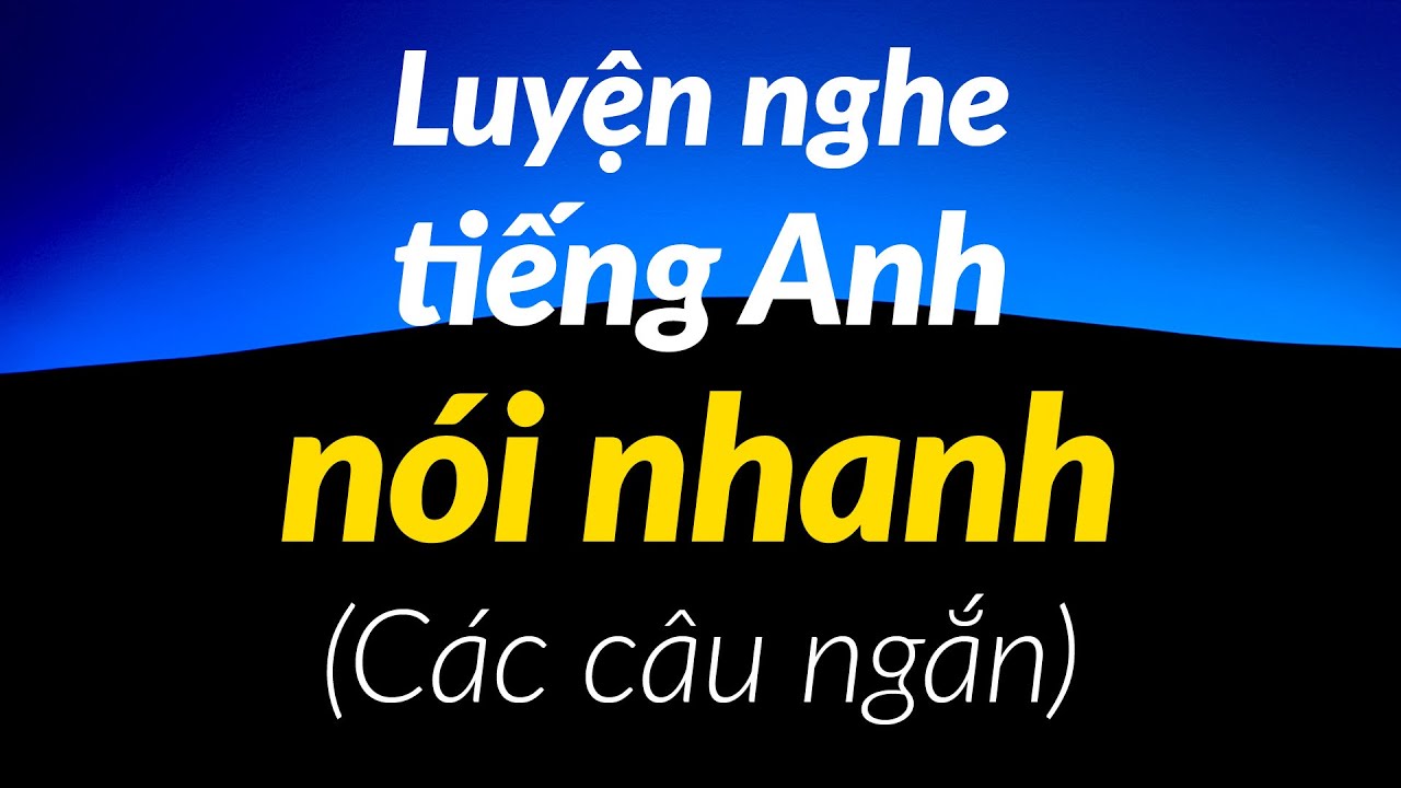 Luyện nghe tiếng Anh nói nhanh (Các câu ngắn)