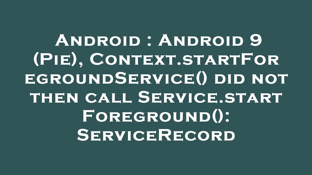 Android : Android 9 (Pie), Context.startForegroundService() did not then call Service.startForegroun