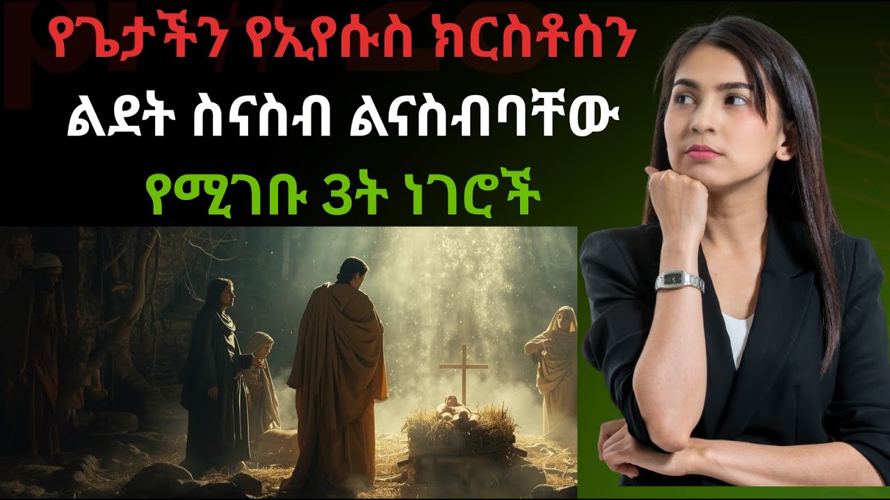 የጌታችን የኢየሱስ ክርስቶስን ልደት ስናስብ ልናስብባቸው የሚገቡ 3ት ነገሮች|ኢየሱስ ለምን ተወለደ?| ለምን በእቅድ ተወለደ?|   ነገሮቹ ምን ያስተምሩናል?|