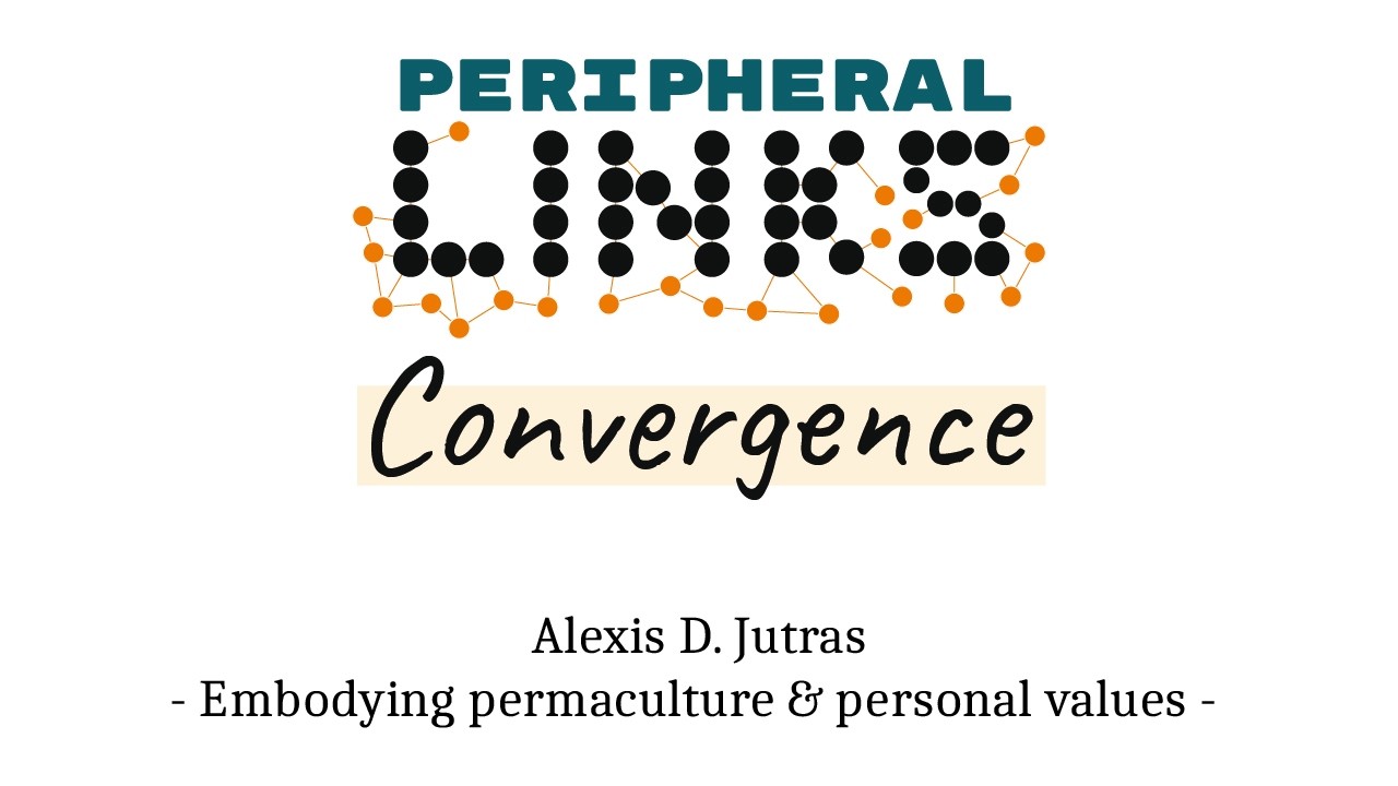 Peripheral LINKs Convergence - Alexis D. Jutras - Embodying permaculture & personal values