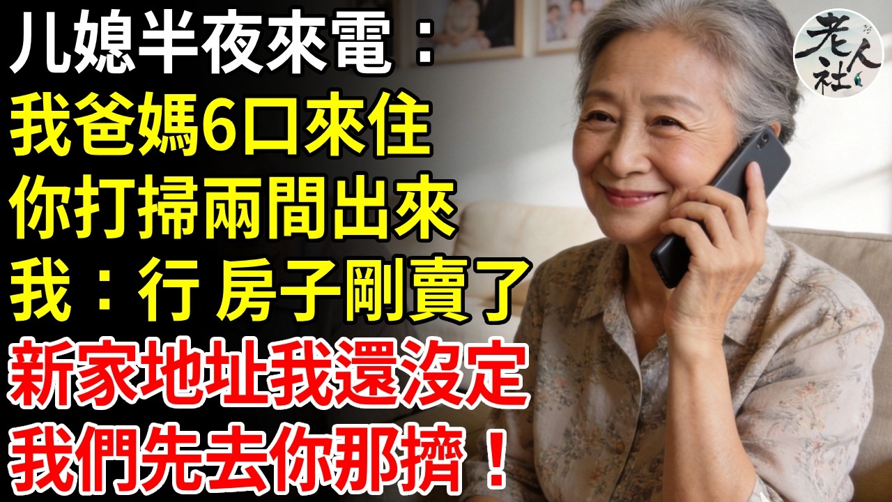 媳婦半夜打電話給我，明天我爸媽一家6口來住一陣子，你把臥室打掃兩間出來，我：行呀，剛好房子剛賣了，新家地址我還沒定，我們先去你那擠！#退休金#不肖子孫#老年生活#老人社