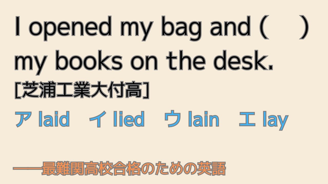 入試に頻出、例のあれ―― I opened my bag and ( 　) my books on the desk.　[芝浦工業大付高] ア laid　イ lied　ウ lain　エ lay