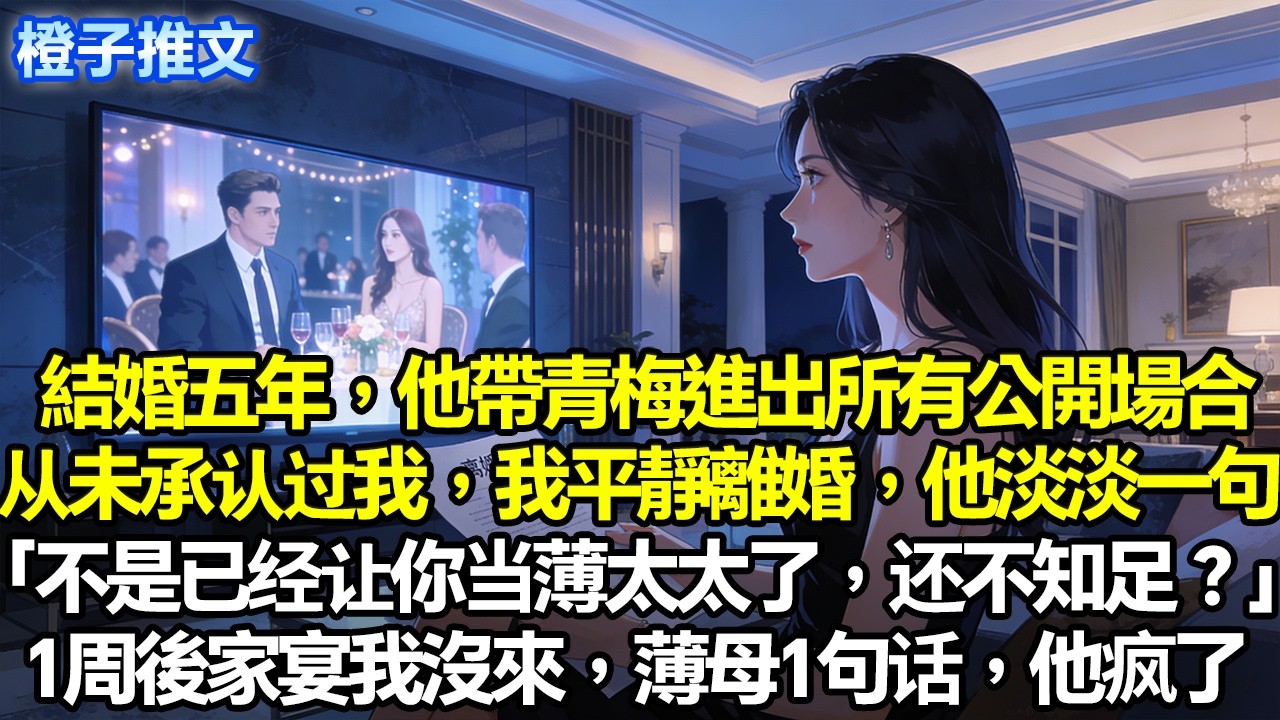 結婚五年，他帶青梅進出所有公開場合。從未承認過我，我平靜離婚，他淡淡一句「不是已經讓你當薄太太了，還不知足？」1周後家宴我沒來，薄母1句話，他瘋了#追妻火葬場 #情感 #一口氣看完 #故事分享
