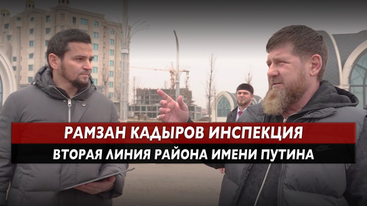 РАМЗАН КАДЫРОВ ИНСПЕКЦИЯ ВТОРАЯ ЛИНИЯ РАЙОНА ИМЕНИ ПУТИНА