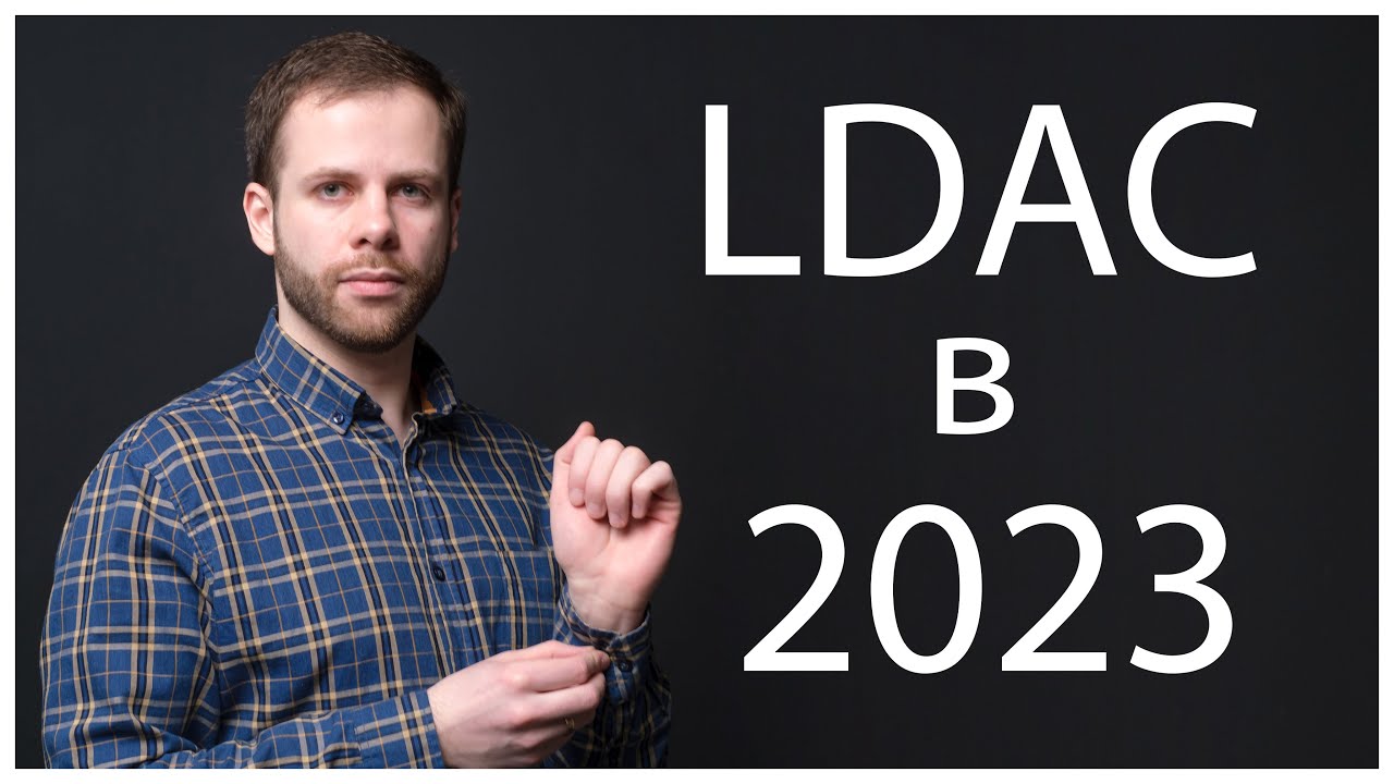 LDAC в 2023 | ЧТО ИЗМЕНИЛОСЬ ЗА 4 ГОДА?