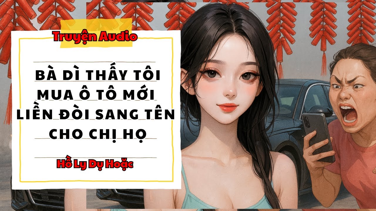 TRUYỆN AUDIO // HỒ LY DỤ HOẶC SỐ 127 // BÀ DÌ THẤY TÔI MUA Ô TÔ MỚI LIỀN ĐÒI SANG TÊN CHO CHỊ HỌ
