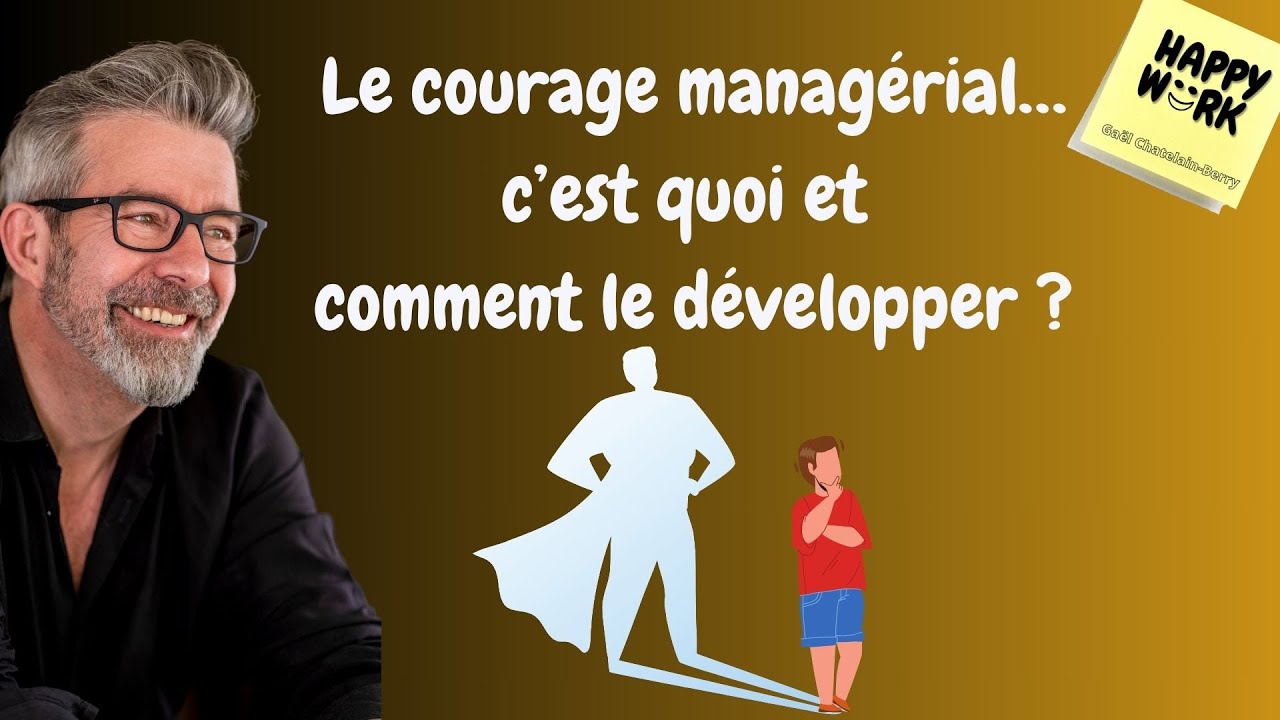 Happy Work - Le courage managérial… c’est quoi et  comment le développer ? - Gaël Chatelain-Berry