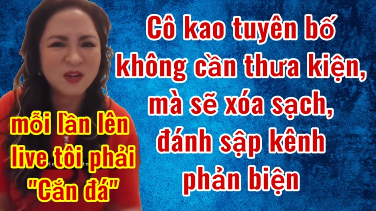 Cô Kao tuyên bố đánh sập, xóa sạch kênh phản biện không cần thưa kiện-Mỗi lần live cô phải 