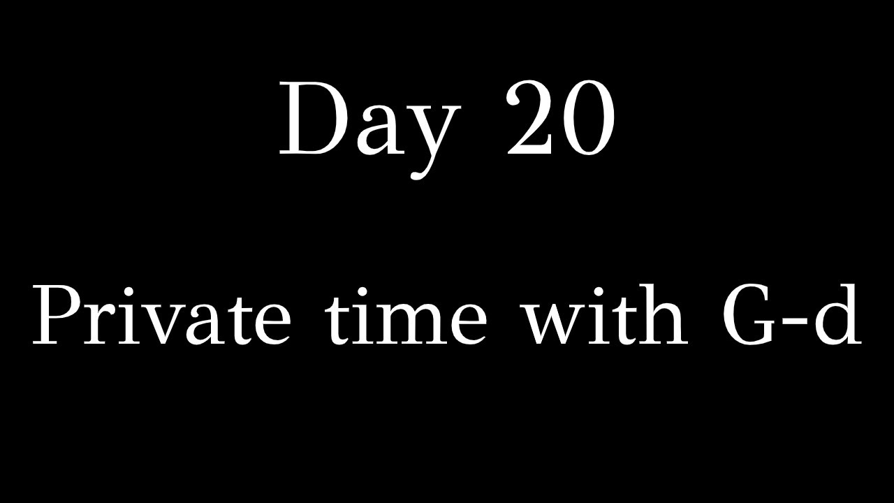 Day 20 - Private time with G-d - Hitbodedut
