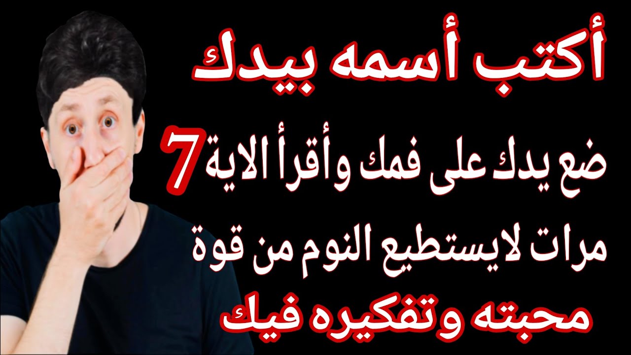 أكتب اسمه بيدك - ضع يدك على فمك وأقرأ الاية 7 مرات لايستطيع النوم من قوة محبته وتفكبره فيك 