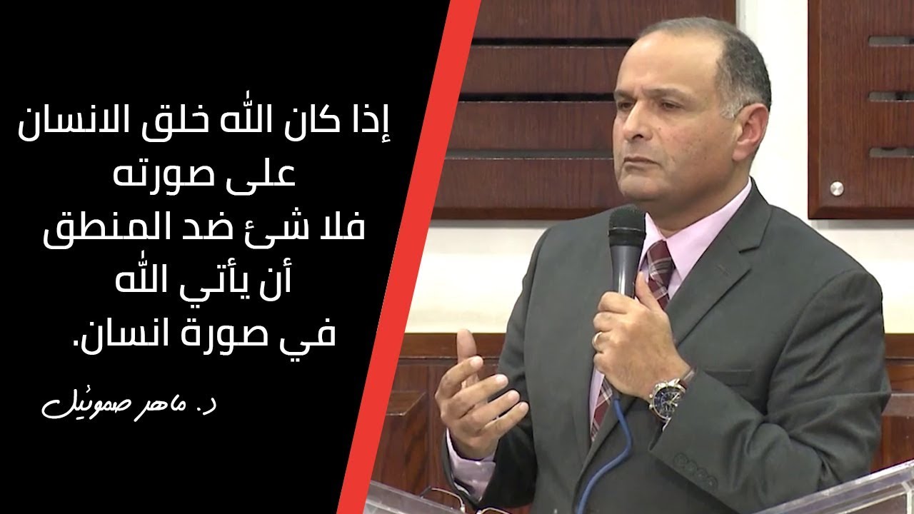 إذا كان الله خلق الانسان على صورته فلا شئ ضد المنطق أن يأتي الله في صورة انسان - د. ماهر صموئيل