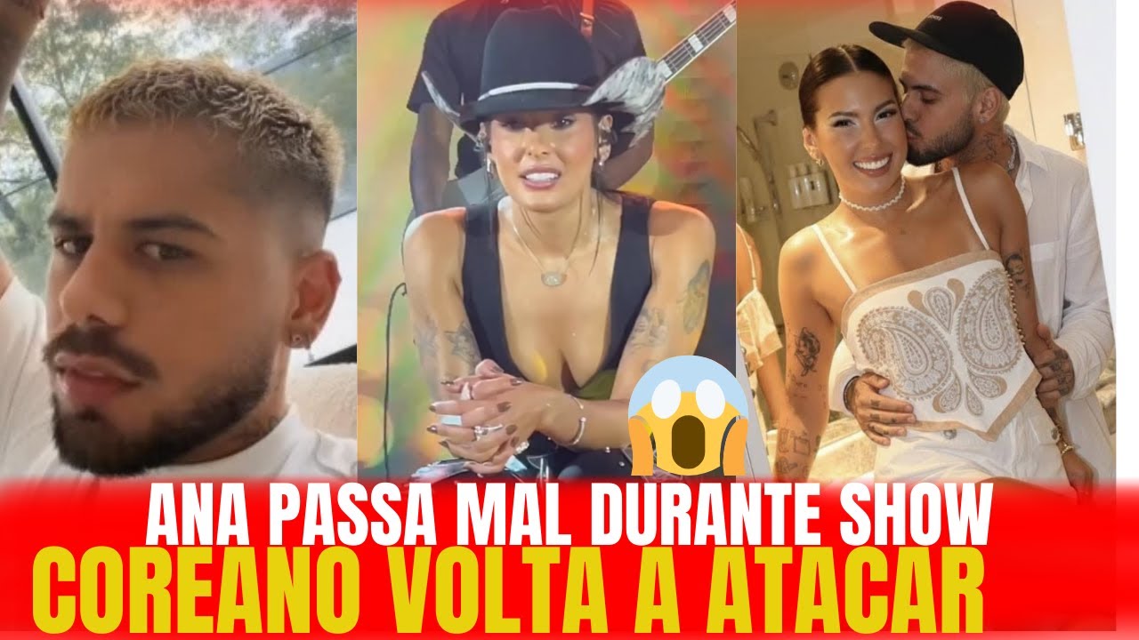 ANA CASTELA  PASSA MAL DURANTE SHOW , E MANDA INDIRETA PRO ZÉ FELIPE , COREANO VOLTA A ATACAR