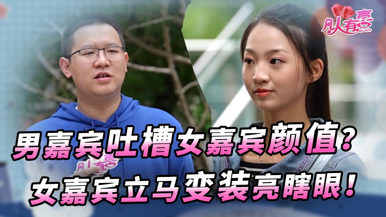 【NEW】凡人有喜20220603：男嘉宾见素颜女嘉宾，连连吐槽女孩颜值，女孩一生气立马变装，亮瞎男嘉宾！